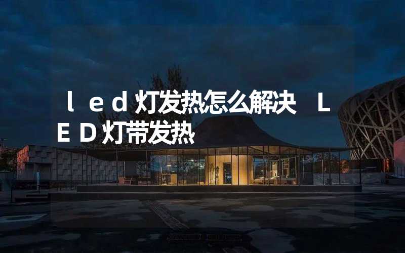 led灯发热怎么解决 LED灯带发热